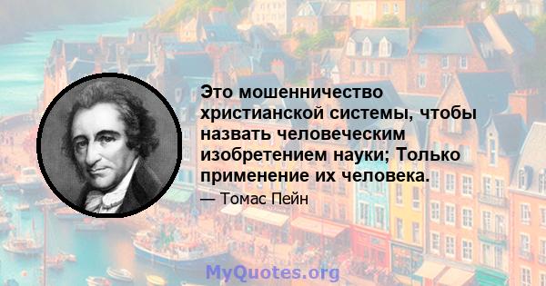 Это мошенничество христианской системы, чтобы назвать человеческим изобретением науки; Только применение их человека.