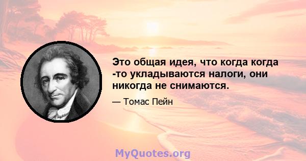 Это общая идея, что когда когда -то укладываются налоги, они никогда не снимаются.