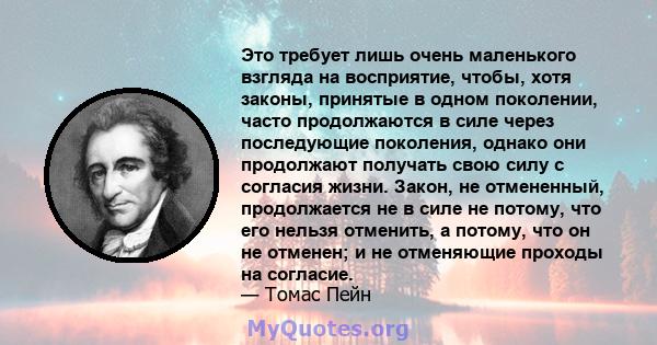 Это требует лишь очень маленького взгляда на восприятие, чтобы, хотя законы, принятые в одном поколении, часто продолжаются в силе через последующие поколения, однако они продолжают получать свою силу с согласия жизни.