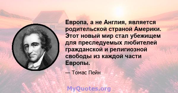 Европа, а не Англия, является родительской страной Америки. Этот новый мир стал убежищем для преследуемых любителей гражданской и религиозной свободы из каждой части Европы.