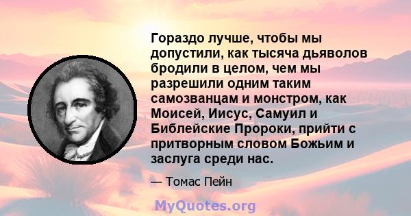 Гораздо лучше, чтобы мы допустили, как тысяча дьяволов бродили в целом, чем мы разрешили одним таким самозванцам и монстром, как Моисей, Иисус, Самуил и Библейские Пророки, прийти с притворным словом Божьим и заслуга