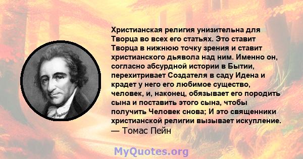 Христианская религия унизительна для Творца во всех его статьях. Это ставит Творца в нижнюю точку зрения и ставит христианского дьявола над ним. Именно он, согласно абсурдной истории в Бытии, перехитривает Создателя в