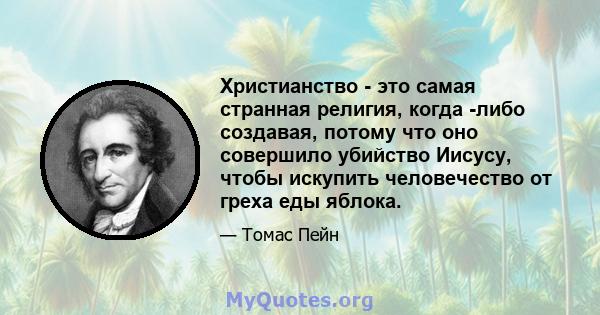 Христианство - это самая странная религия, когда -либо создавая, потому что оно совершило убийство Иисусу, чтобы искупить человечество от греха еды яблока.