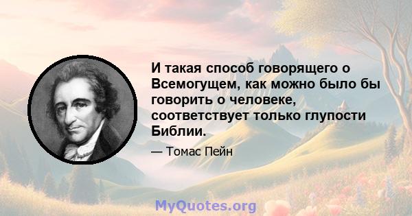 И такая способ говорящего о Всемогущем, как можно было бы говорить о человеке, соответствует только глупости Библии.