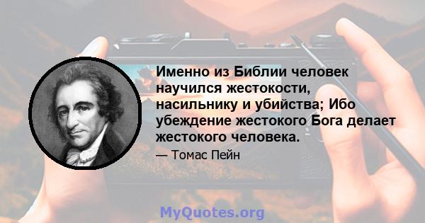 Именно из Библии человек научился жестокости, насильнику и убийства; Ибо убеждение жестокого Бога делает жестокого человека.