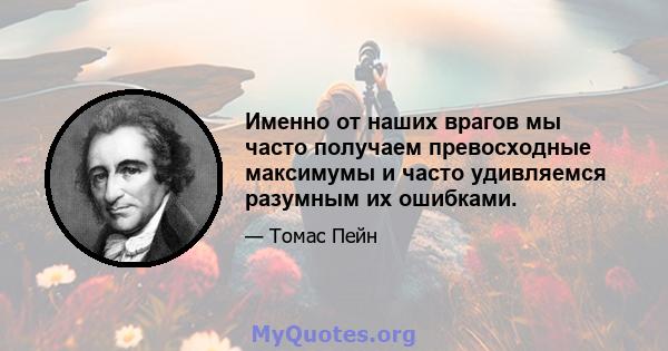 Именно от наших врагов мы часто получаем превосходные максимумы и часто удивляемся разумным их ошибками.