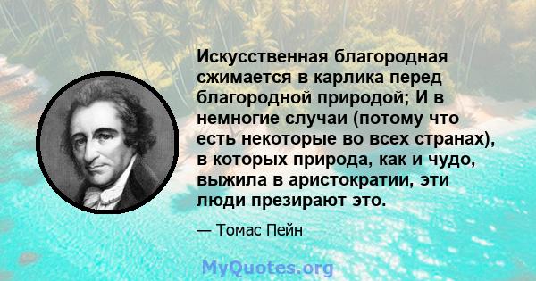 Искусственная благородная сжимается в карлика перед благородной природой; И в немногие случаи (потому что есть некоторые во всех странах), в которых природа, как и чудо, выжила в аристократии, эти люди презирают это.