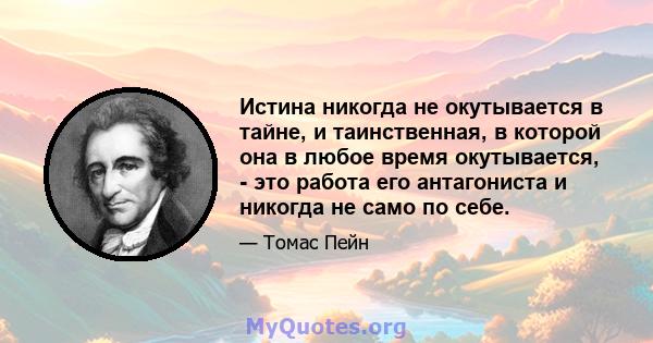 Истина никогда не окутывается в тайне, и таинственная, в которой она в любое время окутывается, - это работа его антагониста и никогда не само по себе.