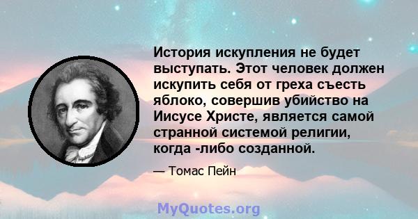 История искупления не будет выступать. Этот человек должен искупить себя от греха съесть яблоко, совершив убийство на Иисусе Христе, является самой странной системой религии, когда -либо созданной.