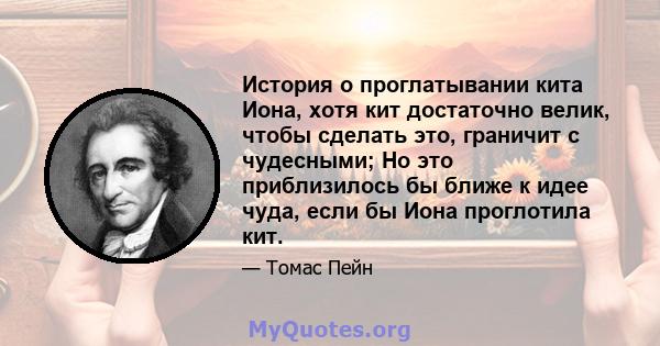 История о проглатывании кита Иона, хотя кит достаточно велик, чтобы сделать это, граничит с чудесными; Но это приблизилось бы ближе к идее чуда, если бы Иона проглотила кит.