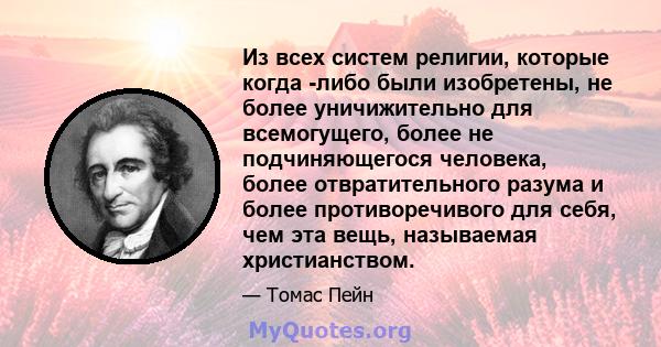 Из всех систем религии, которые когда -либо были изобретены, не более уничижительно для всемогущего, более не подчиняющегося человека, более отвратительного разума и более противоречивого для себя, чем эта вещь,