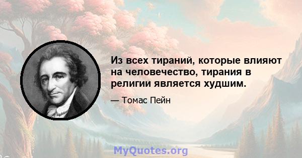 Из всех тираний, которые влияют на человечество, тирания в религии является худшим.