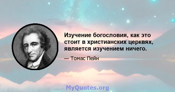 Изучение богословия, как это стоит в христианских церквях, является изучением ничего.