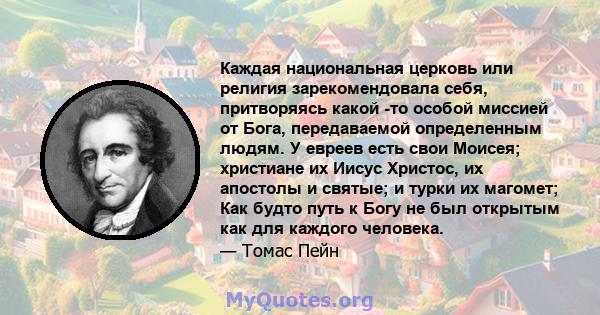 Каждая национальная церковь или религия зарекомендовала себя, притворяясь какой -то особой миссией от Бога, передаваемой определенным людям. У евреев есть свои Моисея; христиане их Иисус Христос, их апостолы и святые; и 