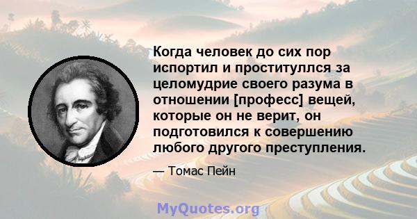 Когда человек до сих пор испортил и проституллся за целомудрие своего разума в отношении [професс] вещей, которые он не верит, он подготовился к совершению любого другого преступления.