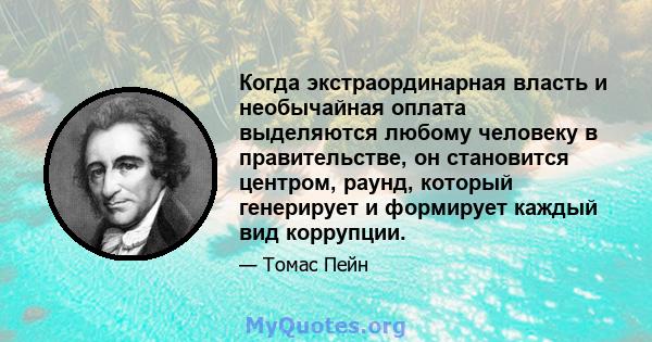 Когда экстраординарная власть и необычайная оплата выделяются любому человеку в правительстве, он становится центром, раунд, который генерирует и формирует каждый вид коррупции.