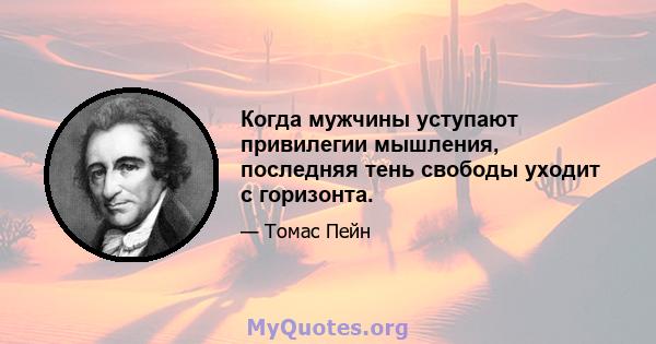 Когда мужчины уступают привилегии мышления, последняя тень свободы уходит с горизонта.