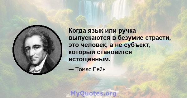 Когда язык или ручка выпускаются в безумие страсти, это человек, а не субъект, который становится истощенным.