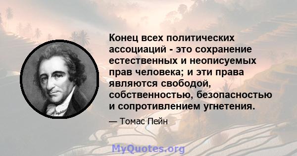 Конец всех политических ассоциаций - это сохранение естественных и неописуемых прав человека; и эти права являются свободой, собственностью, безопасностью и сопротивлением угнетения.