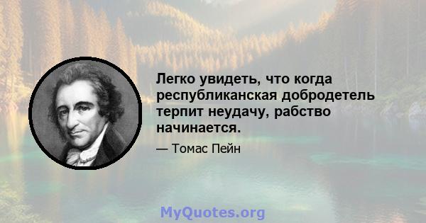 Легко увидеть, что когда республиканская добродетель терпит неудачу, рабство начинается.