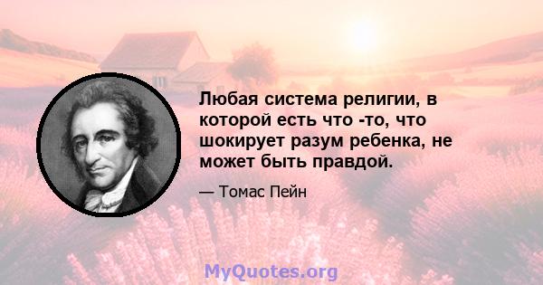 Любая система религии, в которой есть что -то, что шокирует разум ребенка, не может быть правдой.