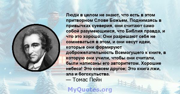 Люди в целом не знают, что есть в этом притворном Слове Божьем. Поднимаясь в привычках суеверия, они считают само собой разумеющимся, что Библия правда, и что это хорошо; Они разрешают себя не сомневаться в этом, и они