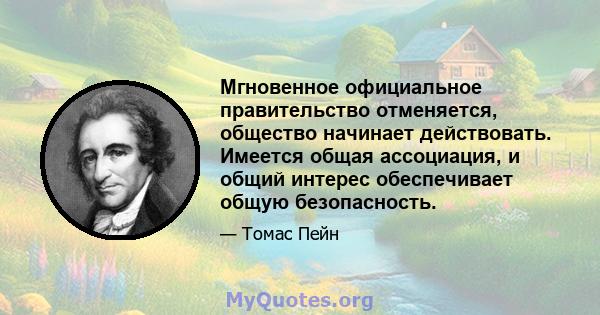 Мгновенное официальное правительство отменяется, общество начинает действовать. Имеется общая ассоциация, и общий интерес обеспечивает общую безопасность.