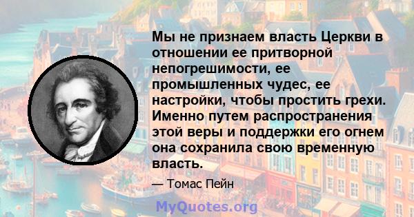 Мы не признаем власть Церкви в отношении ее притворной непогрешимости, ее промышленных чудес, ее настройки, чтобы простить грехи. Именно путем распространения этой веры и поддержки его огнем она сохранила свою временную 