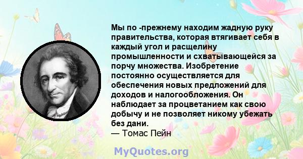 Мы по -прежнему находим жадную руку правительства, которая втягивает себя в каждый угол и расщелину промышленности и схватывающейся за порчу множества. Изобретение постоянно осуществляется для обеспечения новых