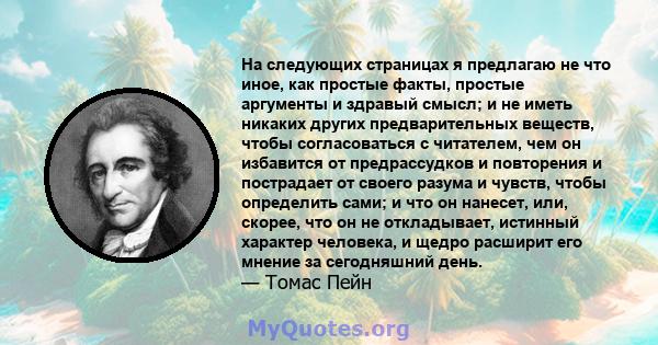 На следующих страницах я предлагаю не что иное, как простые факты, простые аргументы и здравый смысл; и не иметь никаких других предварительных веществ, чтобы согласоваться с читателем, чем он избавится от предрассудков 