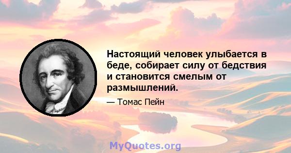 Настоящий человек улыбается в беде, собирает силу от бедствия и становится смелым от размышлений.