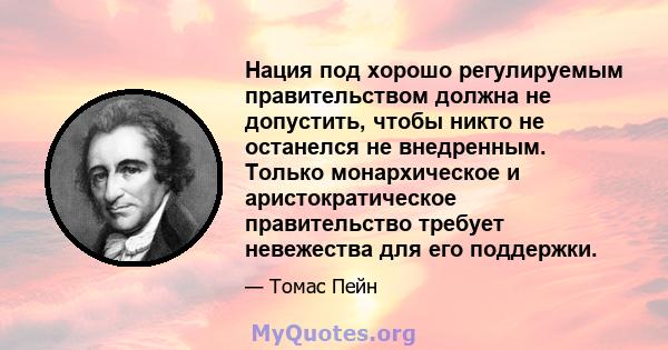 Нация под хорошо регулируемым правительством должна не допустить, чтобы никто не останелся не внедренным. Только монархическое и аристократическое правительство требует невежества для его поддержки.