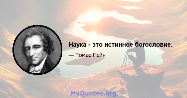 Наука - это истинное богословие.