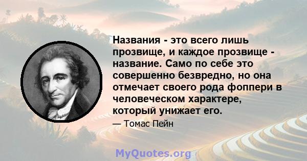 Названия - это всего лишь прозвище, и каждое прозвище - название. Само по себе это совершенно безвредно, но она отмечает своего рода фоппери в человеческом характере, который унижает его.