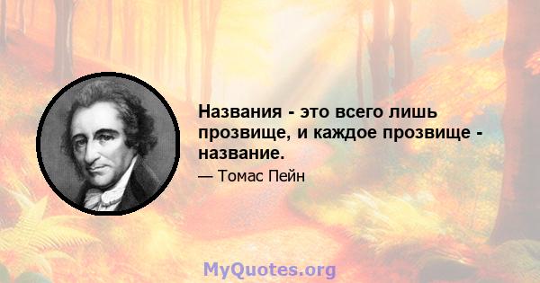 Названия - это всего лишь прозвище, и каждое прозвище - название.