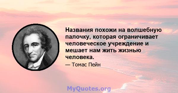 Названия похожи на волшебную палочку, которая ограничивает человеческое учреждение и мешает нам жить жизнью человека.