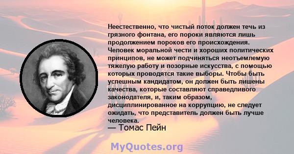 Неестественно, что чистый поток должен течь из грязного фонтана, его пороки являются лишь продолжением пороков его происхождения. Человек моральной чести и хороших политических принципов, не может подчиняться