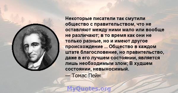 Некоторые писатели так смутили общество с правительством, что не оставляют между ними мало или вообще не различают; в то время как они не только разные, но и имеют другое происхождение ... Общество в каждом штате