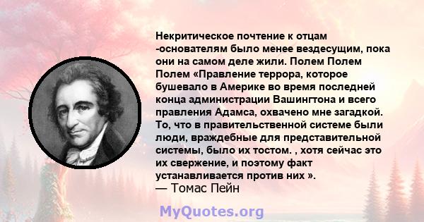 Некритическое почтение к отцам -основателям было менее вездесущим, пока они на самом деле жили. Полем Полем Полем «Правление террора, которое бушевало в Америке во время последней конца администрации Вашингтона и всего