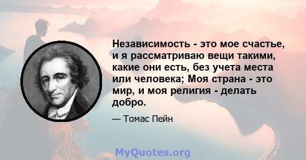 Независимость - это мое счастье, и я рассматриваю вещи такими, какие они есть, без учета места или человека; Моя страна - это мир, и моя религия - делать добро.