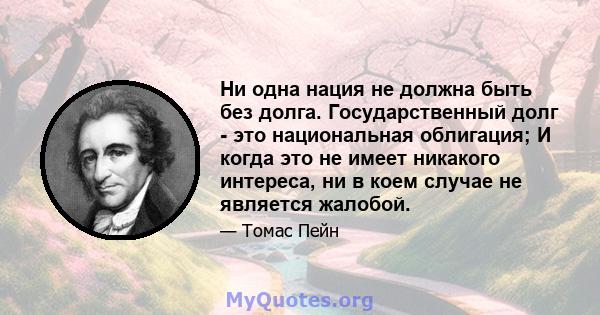 Ни одна нация не должна быть без долга. Государственный долг - это национальная облигация; И когда это не имеет никакого интереса, ни в коем случае не является жалобой.