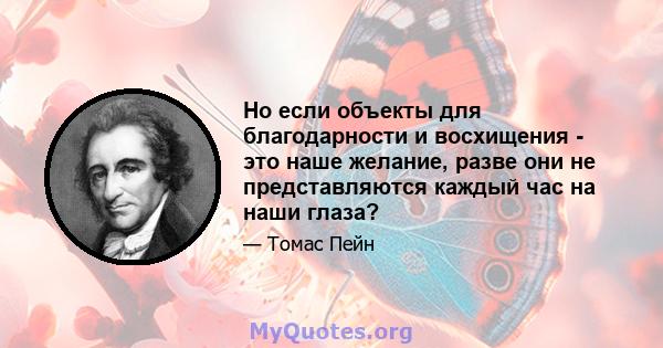 Но если объекты для благодарности и восхищения - это наше желание, разве они не представляются каждый час на наши глаза?