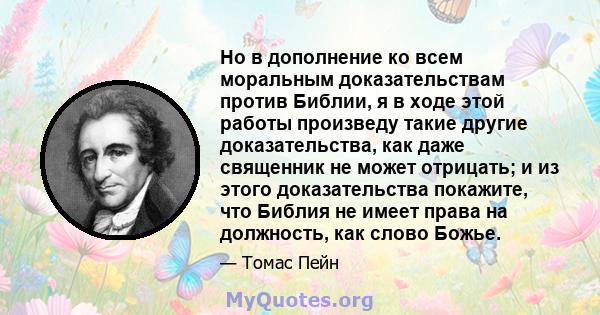 Но в дополнение ко всем моральным доказательствам против Библии, я в ходе этой работы произведу такие другие доказательства, как даже священник не может отрицать; и из этого доказательства покажите, что Библия не имеет