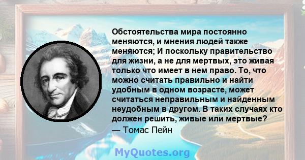 Обстоятельства мира постоянно меняются, и мнения людей также меняются; И поскольку правительство для жизни, а не для мертвых, это живая только что имеет в нем право. То, что можно считать правильно и найти удобным в