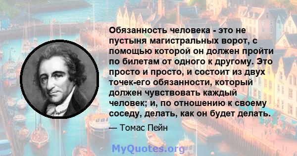 Обязанность человека - это не пустыня магистральных ворот, с помощью которой он должен пройти по билетам от одного к другому. Это просто и просто, и состоит из двух точек-его обязанности, который должен чувствовать