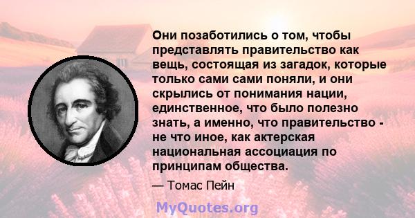 Они позаботились о том, чтобы представлять правительство как вещь, состоящая из загадок, которые только сами сами поняли, и они скрылись от понимания нации, единственное, что было полезно знать, а именно, что