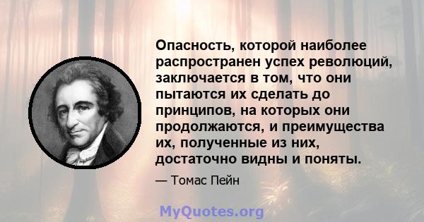 Опасность, которой наиболее распространен успех революций, заключается в том, что они пытаются их сделать до принципов, на которых они продолжаются, и преимущества их, полученные из них, достаточно видны и поняты.