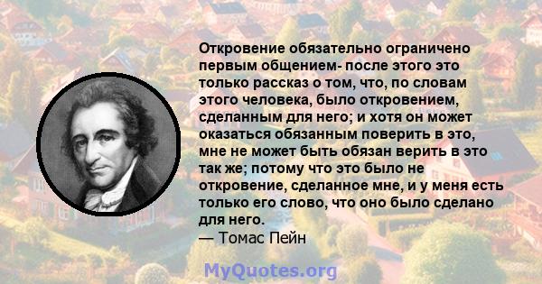 Откровение обязательно ограничено первым общением- после этого это только рассказ о том, что, по словам этого человека, было откровением, сделанным для него; и хотя он может оказаться обязанным поверить в это, мне не