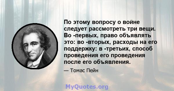 По этому вопросу о войне следует рассмотреть три вещи. Во -первых, право объявлять это: во -вторых, расходы на его поддержку: в -третьих, способ проведения его проведения после его объявления.