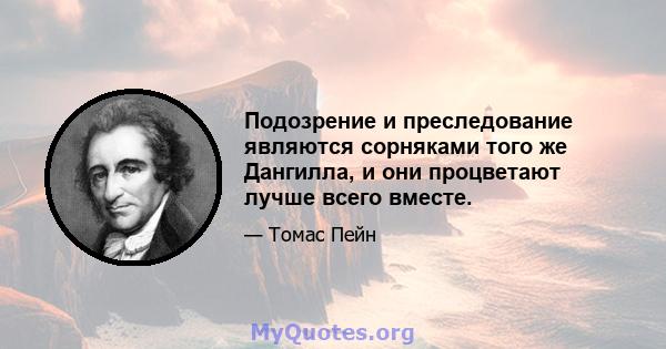 Подозрение и преследование являются сорняками того же Дангилла, и они процветают лучше всего вместе.